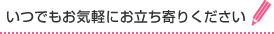 いつでもお気軽にお立ち寄りください